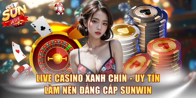 Live Casino Xanh Chín - Uy Tín Làm Nên Đẳng Cấp SUNWIN 1 Live Casino Xanh Chín