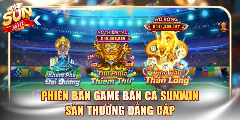 Phiên bản game bắn cá SUNWIN săn thưởng đẳng cấp